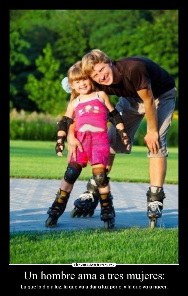 Un hombre ama a tres mujeres: - La que lo dio a luz; la que va a dar a luz por el y la que va a nacer.