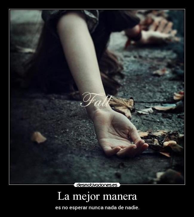 La mejor manera - es no esperar nunca nada de nadie.