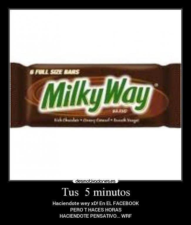 Tus 5 minutos - Haciendote wey xD! En EL FACEBOOK
PERO T HACES HORAS
HACIENDOTE PENSATIVO... WRF