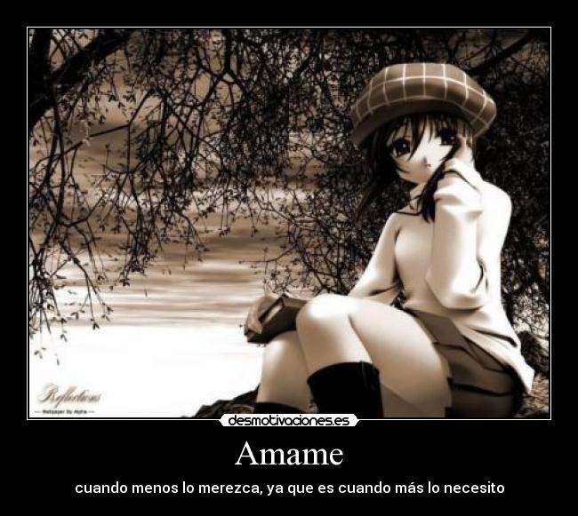 Amame - cuando menos lo merezca, ya que es cuando más lo necesito