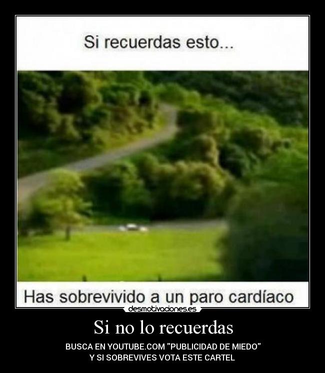 Si no lo recuerdas - BUSCA EN YOUTUBE.COM PUBLICIDAD DE MIEDO
Y SI SOBREVIVES VOTA ESTE CARTEL