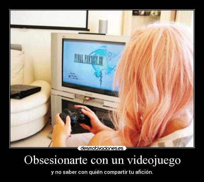 Obsesionarte con un videojuego - y no saber con quién compartir tu afición.