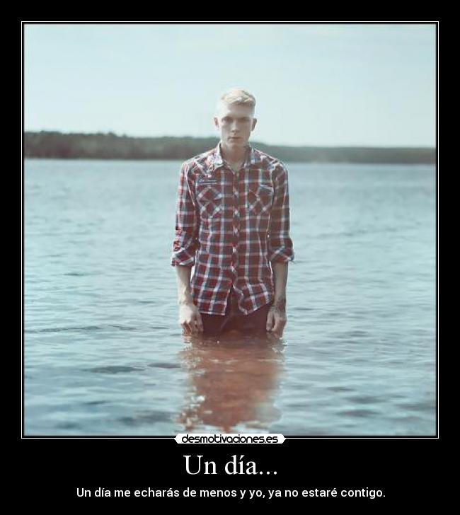Un día... - Un día me echarás de menos y yo, ya no estaré contigo.