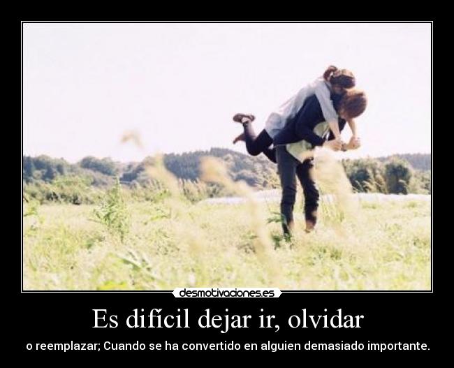Es difícil dejar ir, olvidar - 