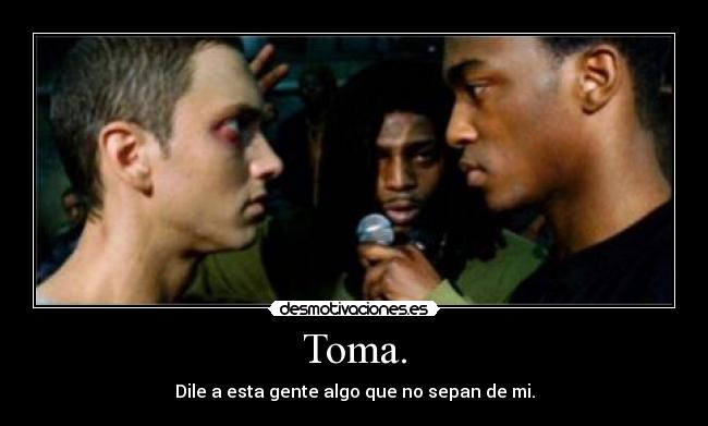 Toma. - Dile a esta gente algo que no sepan de mi.