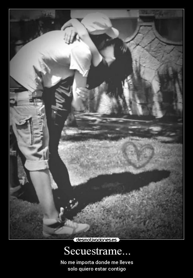 Secuestrame... - No me importa donde me lleves
solo quiero estar contigo
