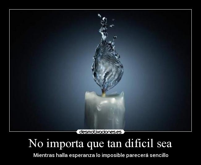 No importa que tan dificil sea - Mientras halla esperanza lo imposible parecerá sencillo
