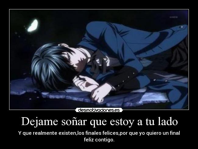 Dejame soñar que estoy a tu lado - Y que realmente existen,los finales felices,por que yo quiero un final feliz contigo.
