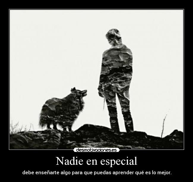 Nadie en especial - debe enseñarte algo para que puedas aprender qué es lo mejor.