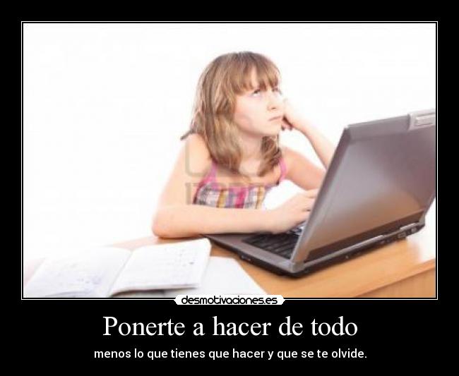 Ponerte a hacer de todo - menos lo que tienes que hacer y que se te olvide.