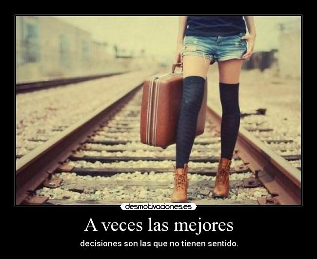 A veces las mejores - decisiones son las que no tienen sentido.