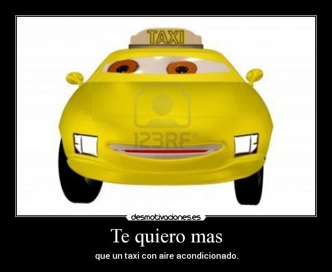 Te quiero mas - que un taxi con aire acondicionado.