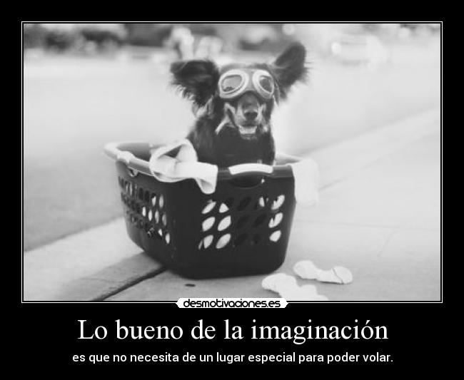 Lo bueno de la imaginación - es que no necesita de un lugar especial para poder volar.