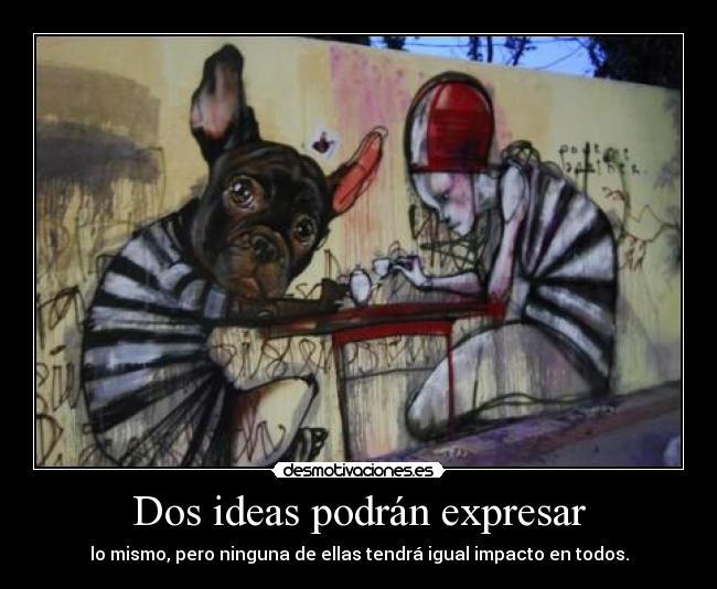 Dos ideas podrán expresar - lo mismo, pero ninguna de ellas tendrá igual impacto en todos.