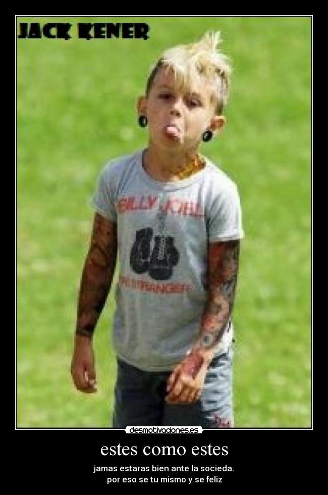 estes como estes - jamas estaras bien ante la socieda.
por eso se tu mismo y se feliz