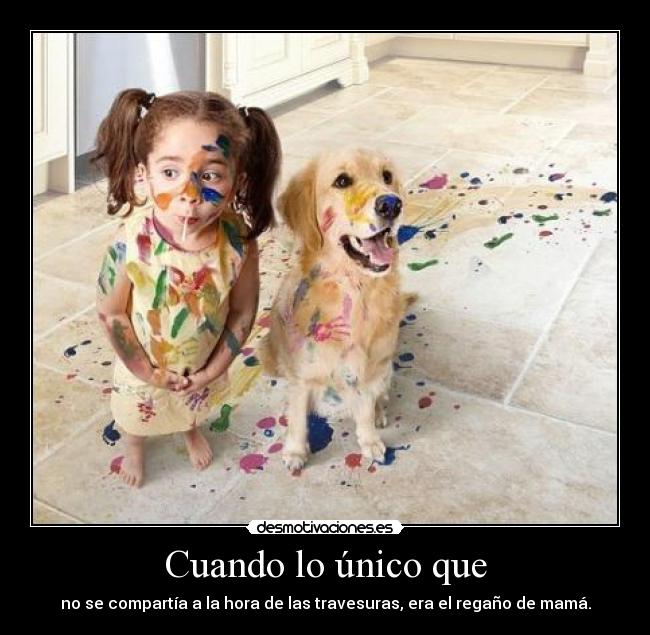 Cuando lo único que - no se compartía a la hora de las travesuras, era el regaño de mamá.