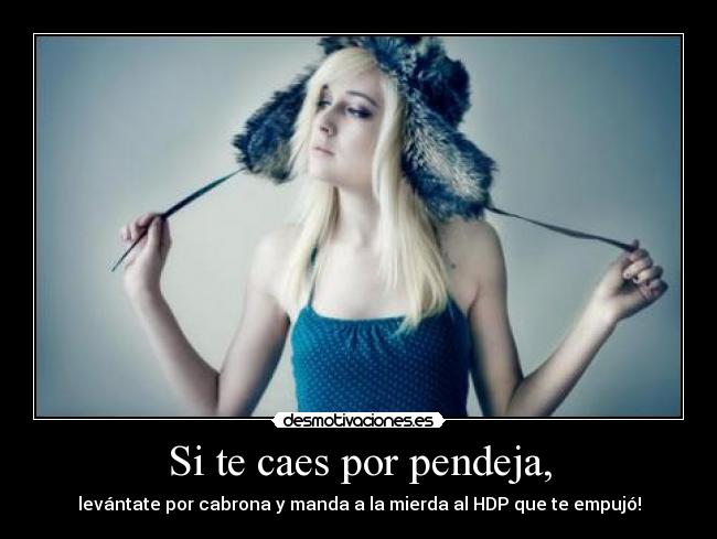 Si te caes por pendeja, -