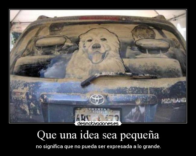 Que una idea sea pequeña - no significa que no pueda ser expresada a lo grande.