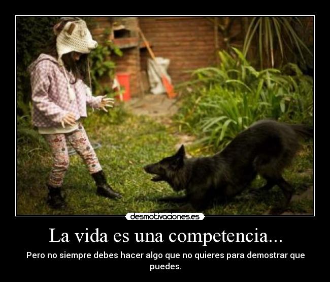 La vida es una competencia... - Pero no siempre debes hacer algo que no quieres para demostrar que puedes.