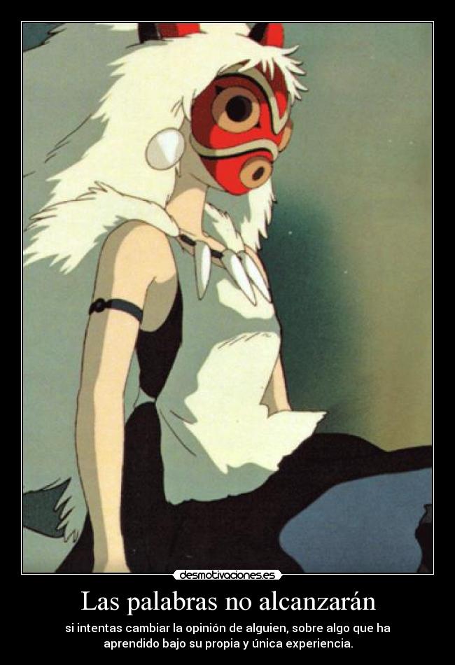 Las palabras no alcanzarán - si intentas cambiar la opinión de alguien, sobre algo que ha
aprendido bajo su propia y única experiencia.