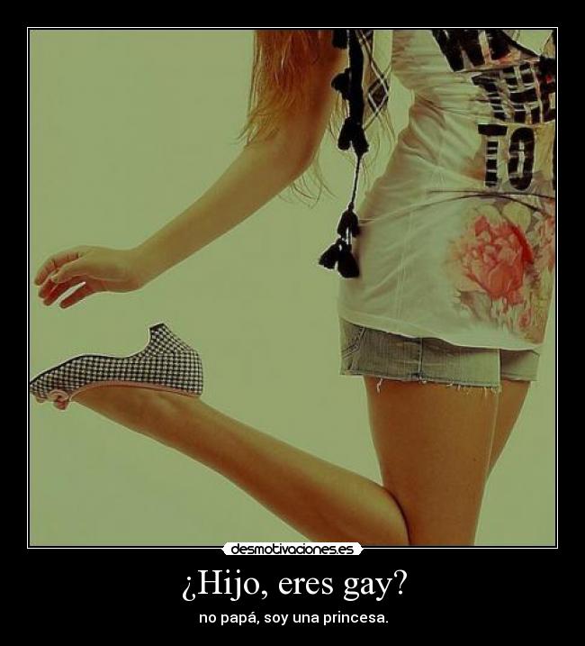 ¿Hijo, eres gay? - no papá, soy una princesa.