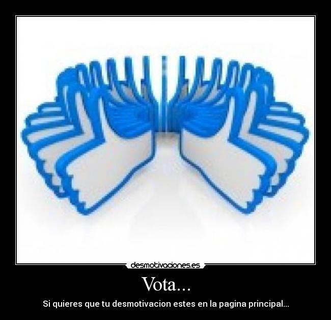 Vota... - Si quieres que tu desmotivacion estes en la pagina principal...