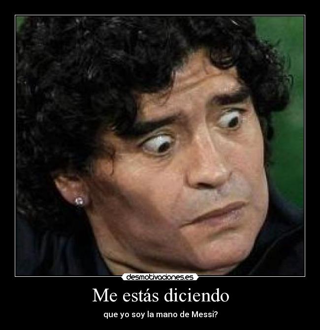 Me estás diciendo - que yo soy la mano de Messi?