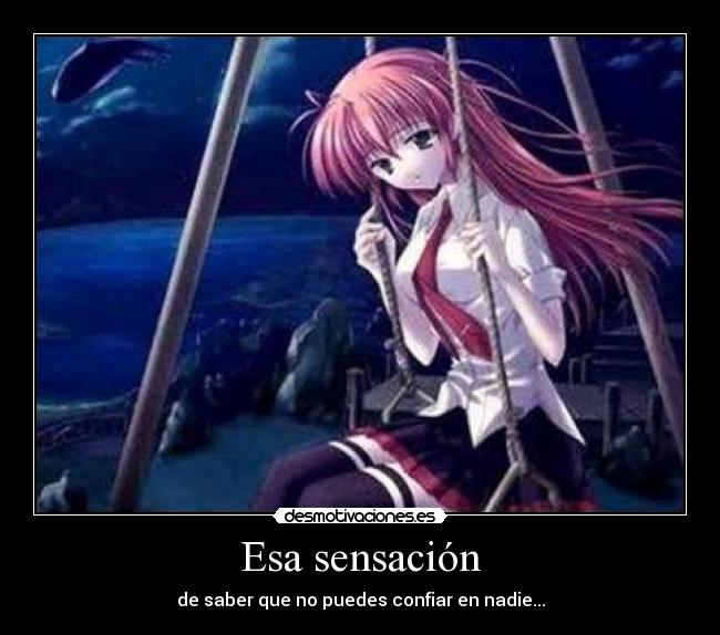 Esa sensación - de saber que no puedes confiar en nadie...