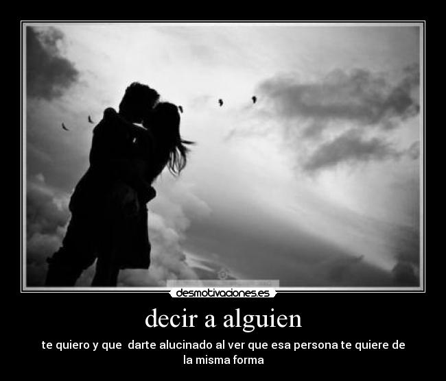 decir a alguien - te quiero y que  darte alucinado al ver que esa persona te quiere de la misma forma
