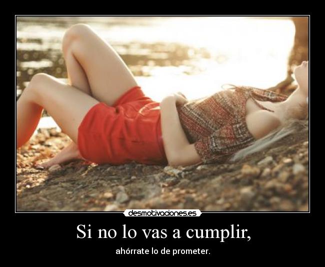 Si no lo vas a cumplir, - ahórrate lo de prometer.
