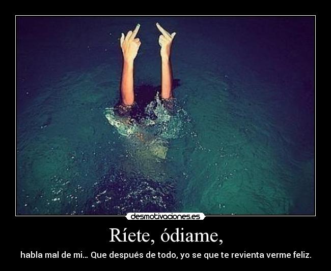 Ríete, ódiame, - 