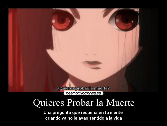 Quieres Probar la Muerte - Una pregunta que resuena en tu mente 
cuando ya no le ayas sentido a la vida