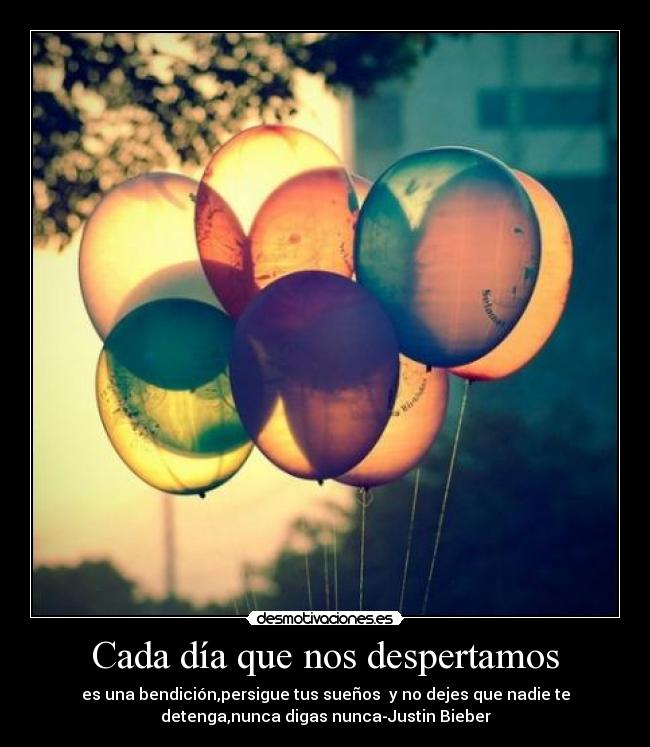 Cada día que nos despertamos - es una bendición,persigue tus sueños  y no dejes que nadie te
detenga,nunca digas nunca-Justin Bieber