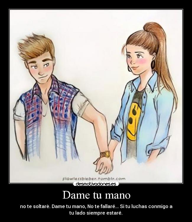 Dame tu mano - no te soltarè. Dame tu mano, No te fallaré... Si tu luchas conmigo a
tu lado siempre estaré.♥