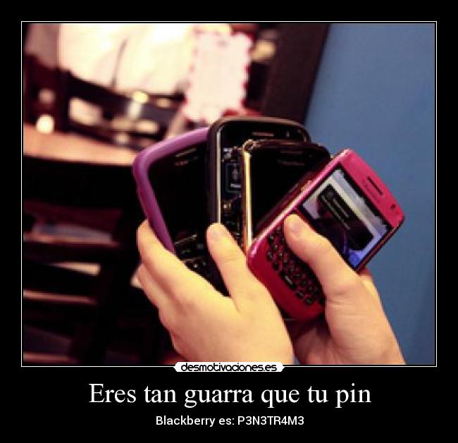 Eres tan guarra que tu pin - Blackberry es: P3N3TR4M3