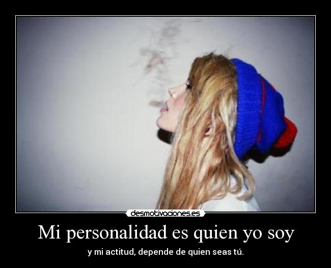 Mi personalidad es quien yo soy - y mi actitud, depende de quien seas tú.