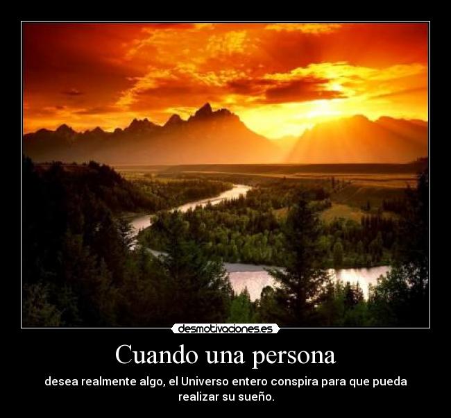 Cuando una persona - desea realmente algo, el Universo entero conspira para que pueda realizar su sueño.