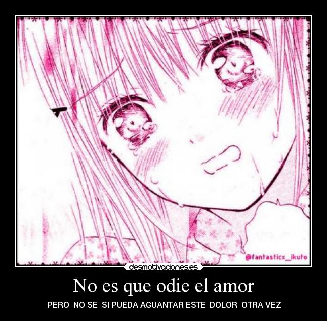 No es que odie el amor - PERO NO SE SI PUEDA AGUANTAR ESTE DOLOR OTRA VEZ