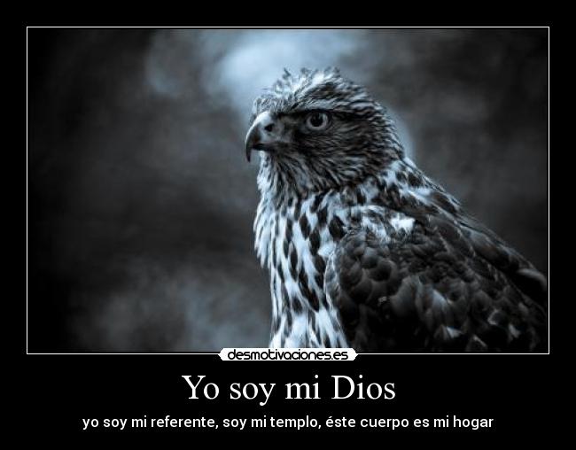 Yo soy mi Dios - yo soy mi referente, soy mi templo, éste cuerpo es mi hogar