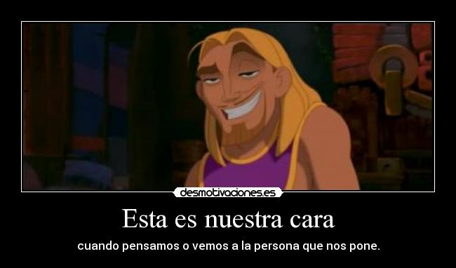 Esta es nuestra cara - cuando pensamos o vemos a la persona que nos pone.