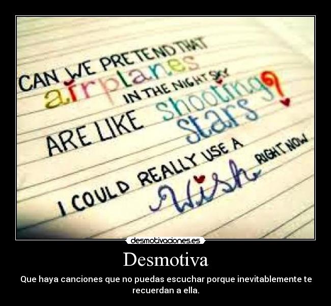 Desmotiva - Que haya canciones que no puedas escuchar porque inevitablemente te
recuerdan a ella.