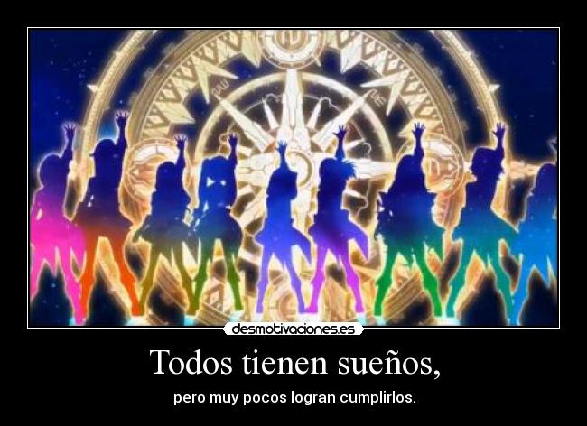 Todos tienen sueños, - pero muy pocos logran cumplirlos.