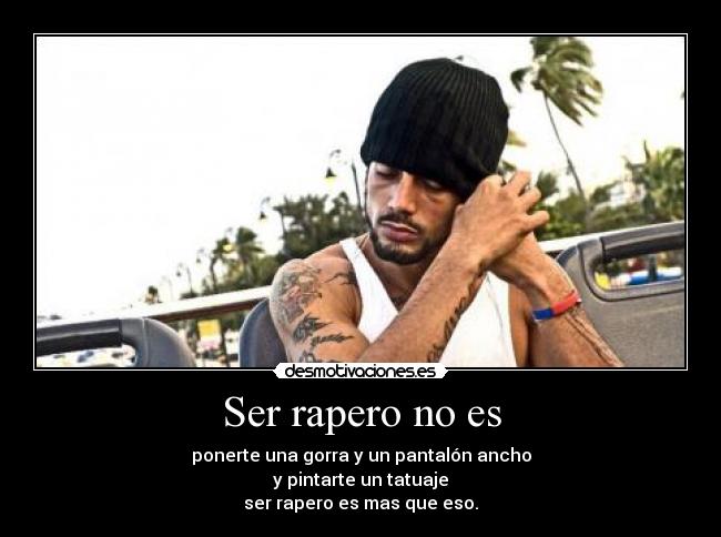 Ser rapero no es - ponerte una gorra y un pantalón ancho
y pintarte un tatuaje
ser rapero es mas que eso.