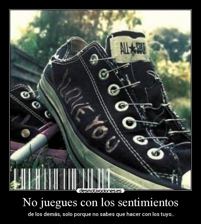 No juegues con los sentimientos - de los demás, solo porque no sabes que hacer con los tuyo..