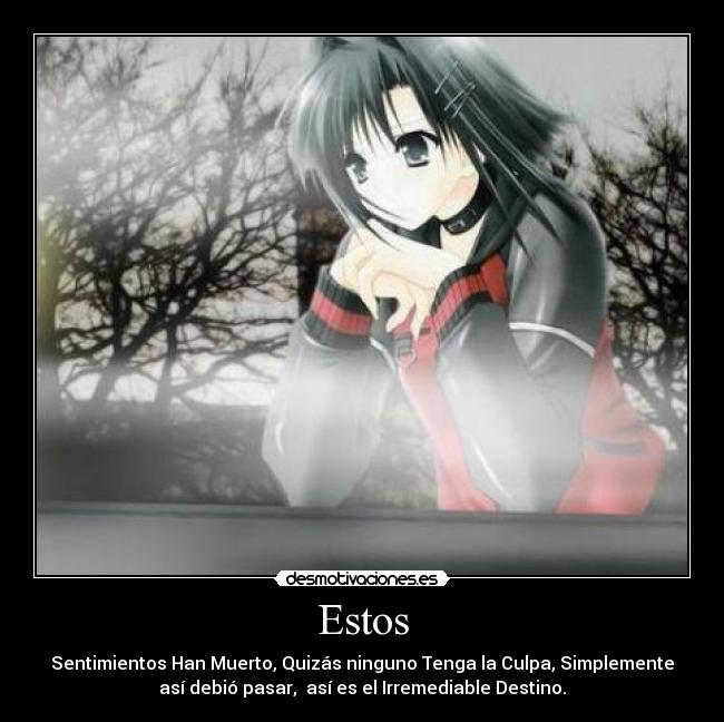 Estos - Sentimientos Han Muerto, Quizás ninguno Tenga la Culpa, Simplemente
así debió pasar, así es el Irremediable Destino.