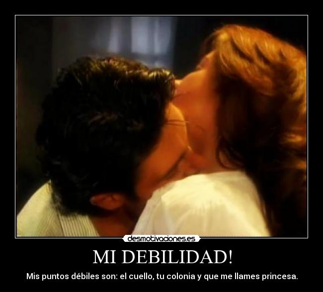 MI DEBILIDAD! - Mis puntos débiles son: el cuello, tu colonia y que me llames princesa.