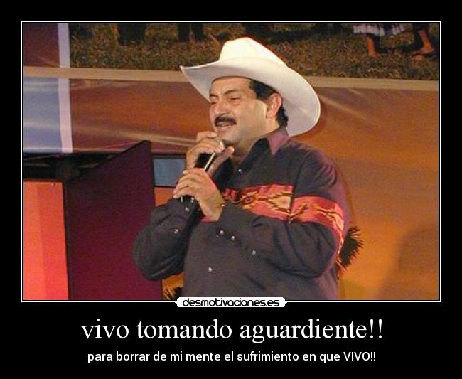 vivo tomando aguardiente!! - para borrar de mi mente el sufrimiento en que VIVO!!