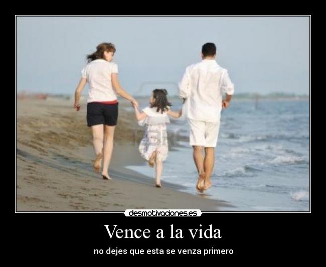 Vence a la vida - no dejes que esta se venza primero