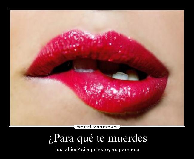¿Para qué te muerdes -