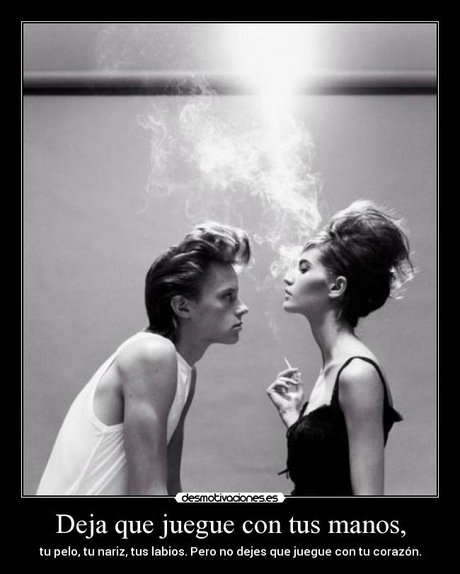 Deja que juegue con tus manos, - tu pelo, tu nariz, tus labios. Pero no dejes que juegue con tu corazón.